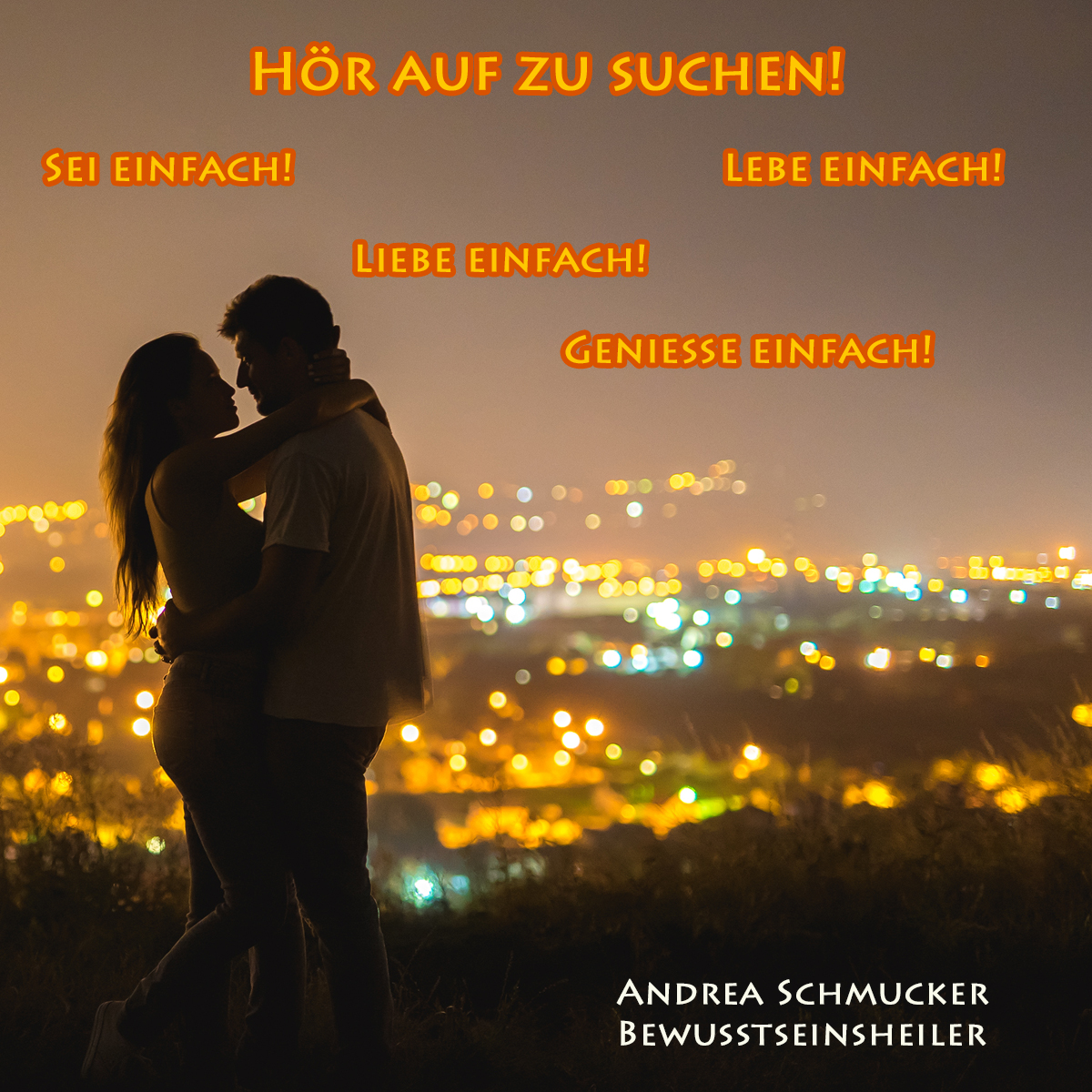 Lebensfreude: Hör auf zu suchen. Sei einfach! Lebe einfach! Genieße einfach! Liebe einfach!